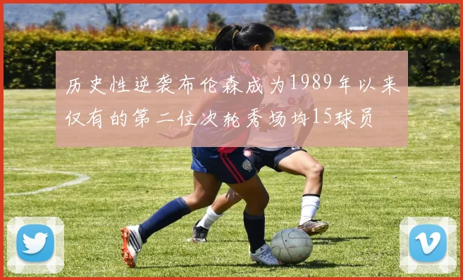 历史性逆袭布伦森成为1989年以来仅有的第二位次轮秀场均15球员