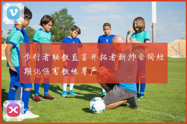 步行者助教直言开拓者新帅合同短期化伤害教练尊严