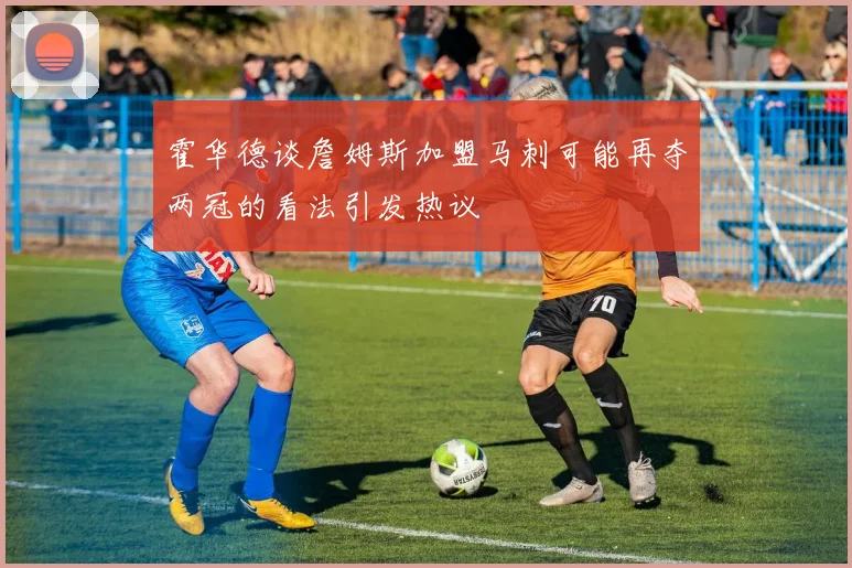 霍华德谈詹姆斯加盟马刺可能再夺两冠的看法引发热议