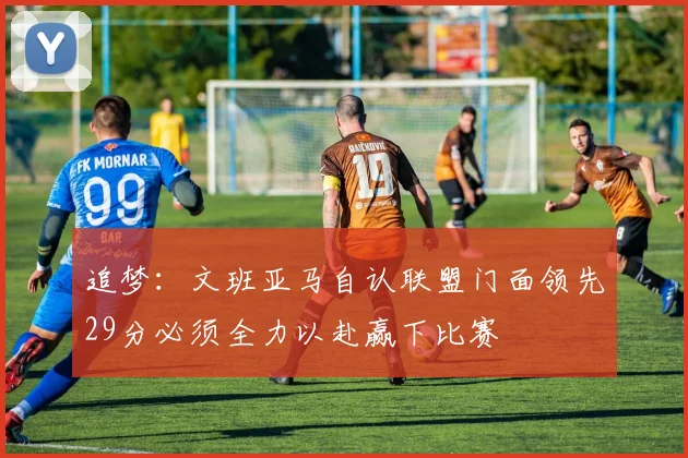 追梦：文班亚马自认联盟门面领先29分必须全力以赴赢下比赛