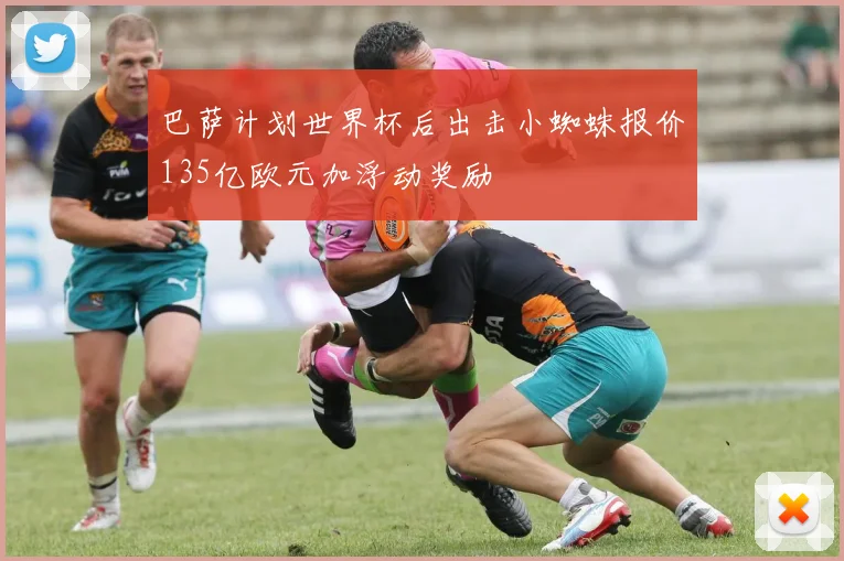 巴萨计划世界杯后出击小蜘蛛报价135亿欧元加浮动奖励