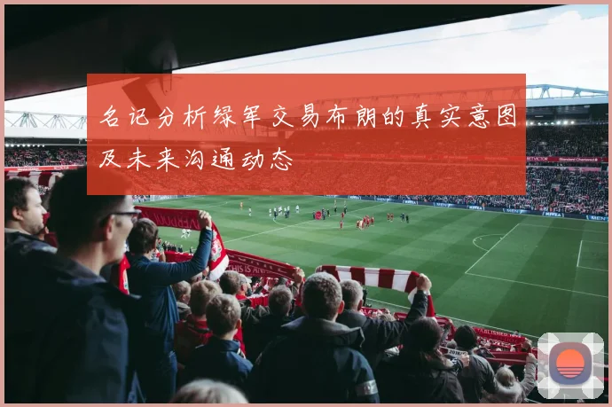 名记分析绿军交易布朗的真实意图及未来沟通动态